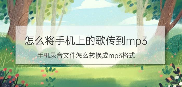 怎么将手机上的歌传到mp3 手机录音文件怎么转换成mp3格式？